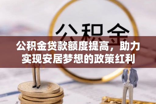 留坝公积金贷款额度提高，助力实现安居梦想的政策红利