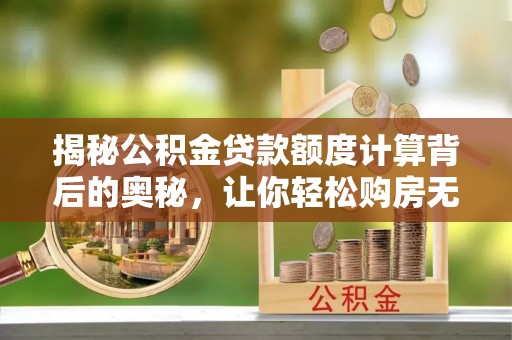 岳普湖揭秘公积金贷款额度计算背后的奥秘，让你轻松购房无忧！