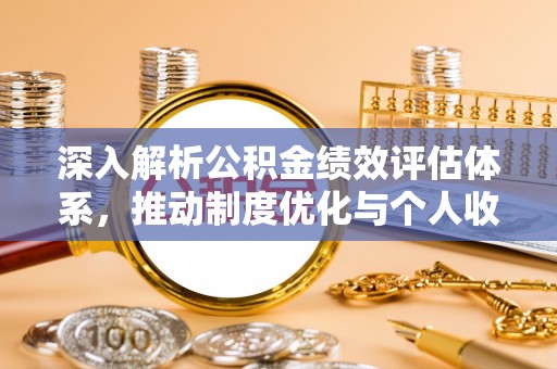 岳普湖深入解析公积金绩效评估体系，推动制度优化与个人收益最大化