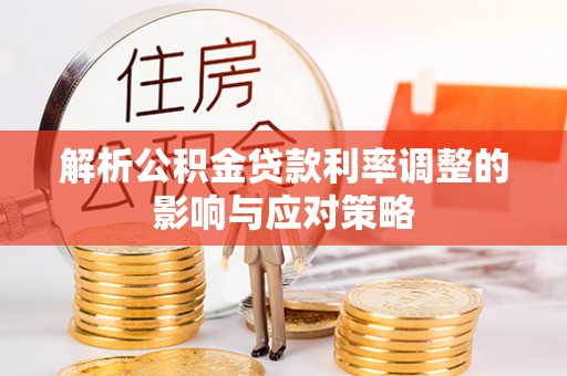 天门解析公积金贷款利率调整的影响与应对策略