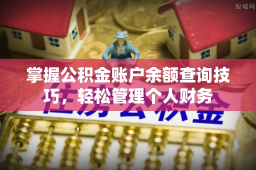天门掌握公积金账户余额查询技巧，轻松管理个人财务