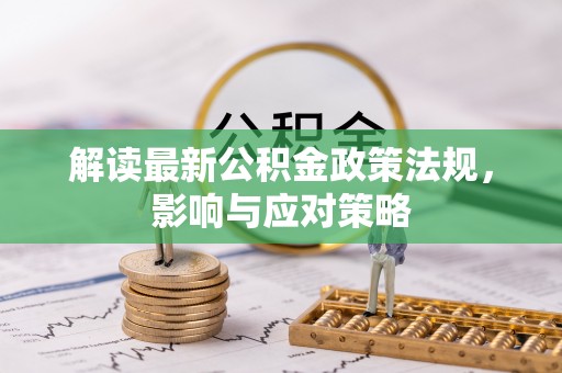 托克逊解读最新公积金政策法规，影响与应对策略