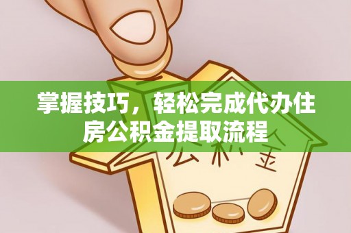 托克逊掌握技巧，轻松完成代办住房公积金提取流程