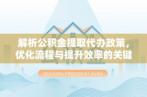 铁山解析公积金提取代办政策，优化流程与提升效率的关键