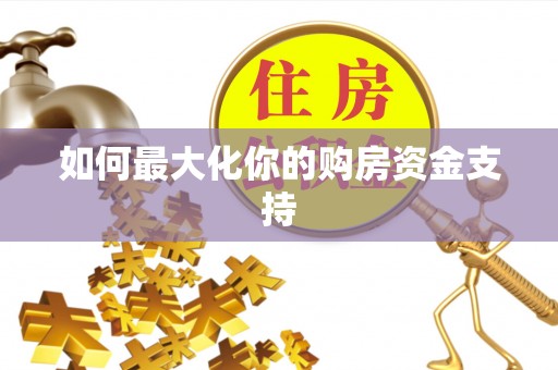 铁山如何最大化你的购房资金支持