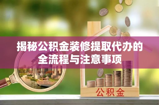 铁山揭秘公积金装修提取代办的全流程与注意事项
