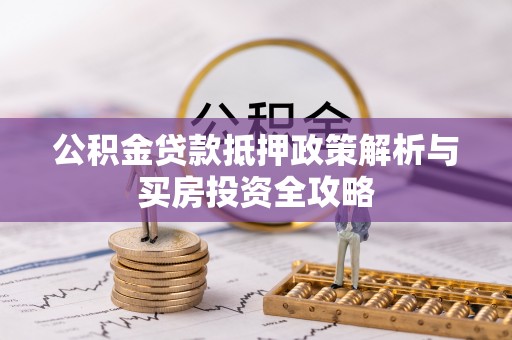 铁山公积金贷款抵押政策解析与买房投资全攻略