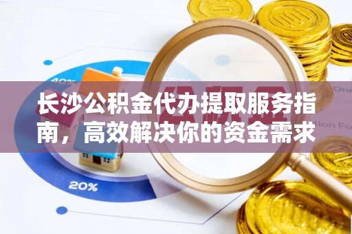 海勃湾长沙公积金代办提取服务指南，高效解决你的资金需求