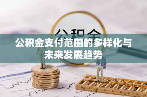 海勃湾公积金支付范围的多样化与未来发展趋势
