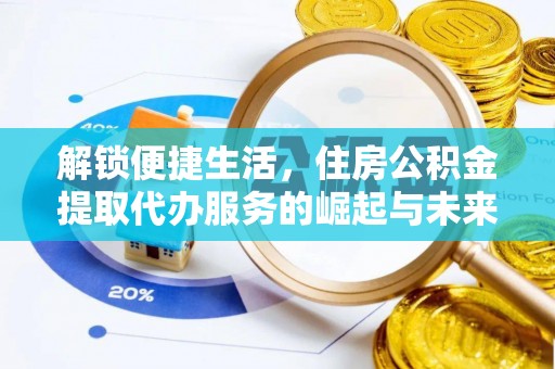 射阳解锁便捷生活，住房公积金提取代办服务的崛起与未来