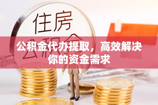 射阳公积金代办提取，高效解决你的资金需求