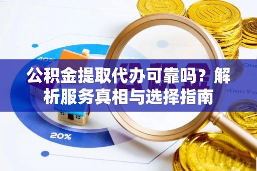 射阳公积金提取代办可靠吗？解析服务真相与选择指南