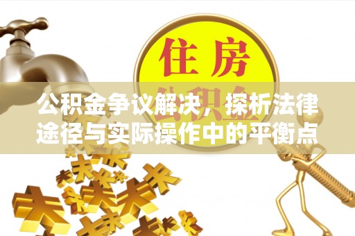 全州公积金争议解决，探析法律途径与实际操作中的平衡点