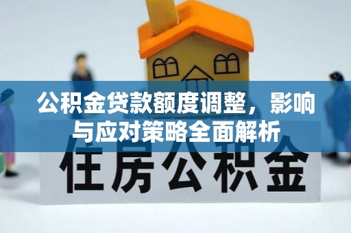 全州公积金贷款额度调整，影响与应对策略全面解析
