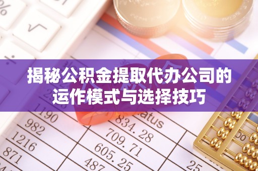 中正揭秘公积金提取代办公司的运作模式与选择技巧