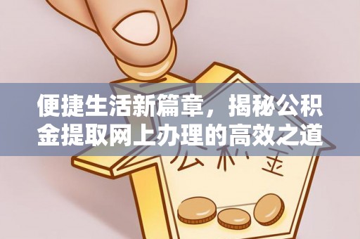 长汀便捷生活新篇章，揭秘公积金提取网上办理的高效之道