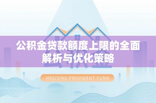五寨公积金贷款额度上限的全面解析与优化策略