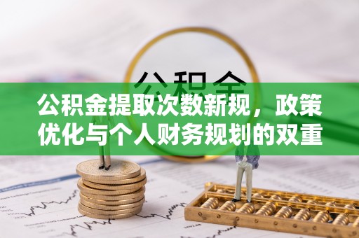 樊城公积金提取次数新规，政策优化与个人财务规划的双重考量