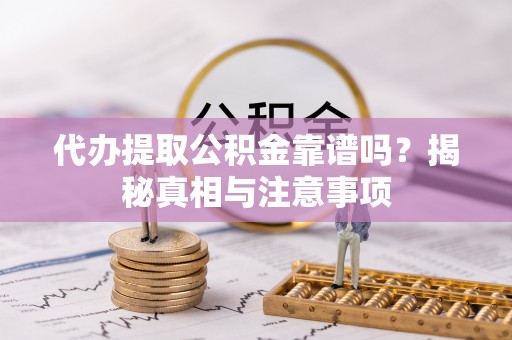 麦积代办提取公积金靠谱吗？揭秘真相与注意事项