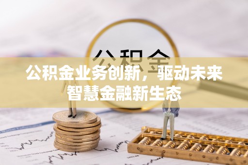 麦积公积金业务创新，驱动未来智慧金融新生态