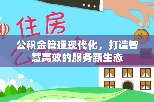 宣城公积金管理现代化，打造智慧高效的服务新生态