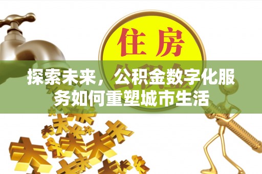 宣城探索未来，公积金数字化服务如何重塑城市生活