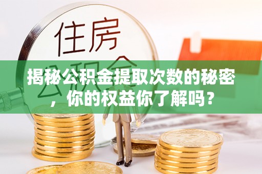 宣城揭秘公积金提取次数的秘密，你的权益你了解吗？