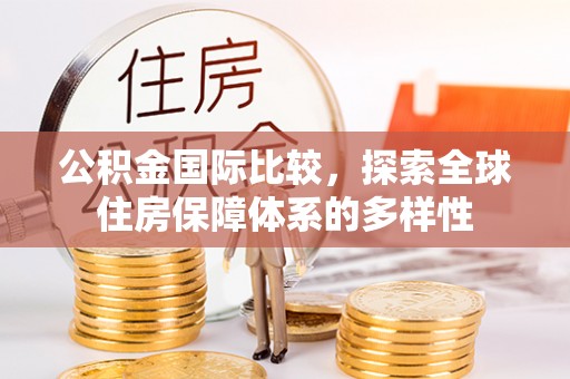 宣城公积金国际比较，探索全球住房保障体系的多样性