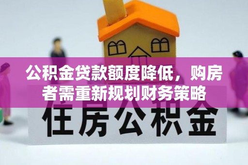 连平公积金贷款额度降低，购房者需重新规划财务策略