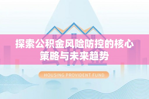 茄子河探索公积金风险防控的核心策略与未来趋势