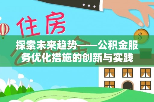 茄子河探索未来趋势——公积金服务优化措施的创新与实践