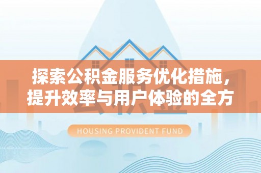 普安探索公积金服务优化措施，提升效率与用户体验的全方位解析