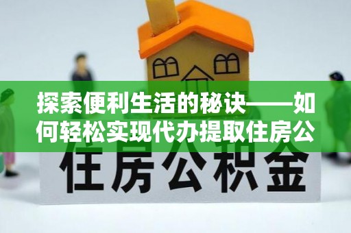 普安探索便利生活的秘诀——如何轻松实现代办提取住房公积金