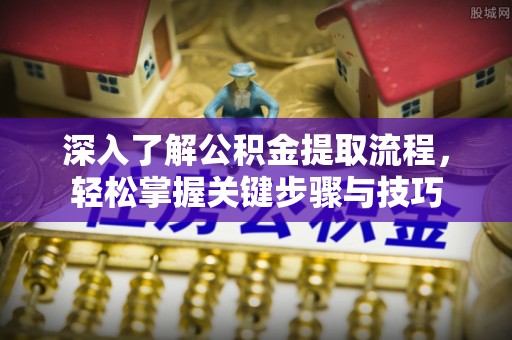 普安深入了解公积金提取流程，轻松掌握关键步骤与技巧