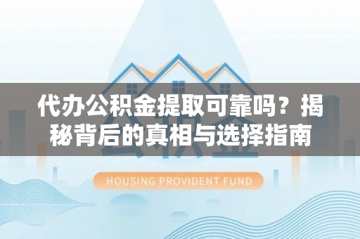 水富代办公积金提取可靠吗？揭秘背后的真相与选择指南
