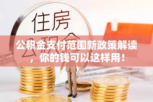 水富公积金支付范围新政策解读，你的钱可以这样用！