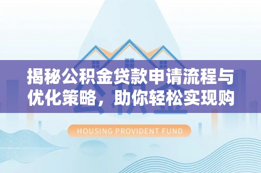 水富揭秘公积金贷款申请流程与优化策略，助你轻松实现购房梦想