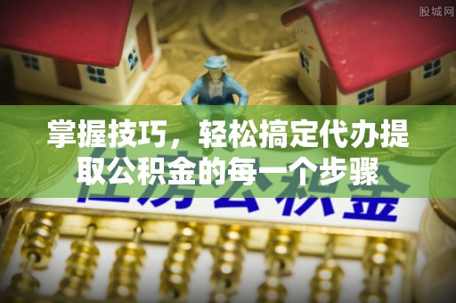 泰宁掌握技巧，轻松搞定代办提取公积金的每一个步骤
