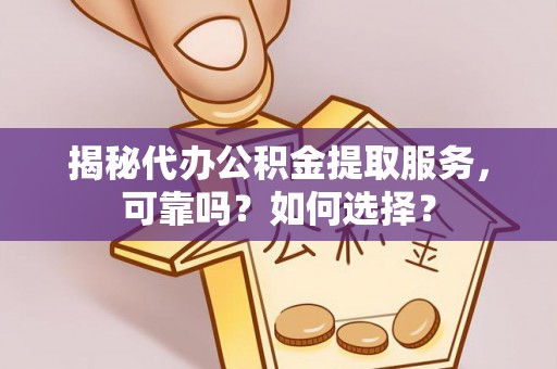 泰宁揭秘代办公积金提取服务，可靠吗？如何选择？
