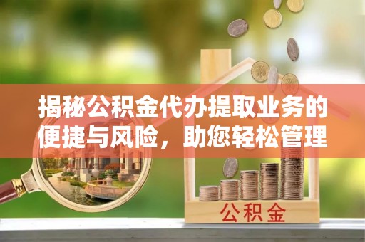 五寨揭秘公积金代办提取业务的便捷与风险，助您轻松管理财务