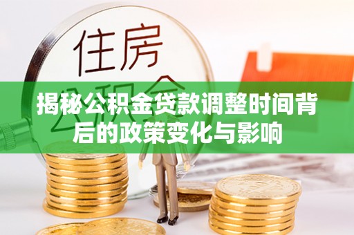 五寨揭秘公积金贷款调整时间背后的政策变化与影响
