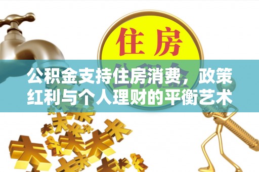河南公积金支持住房消费，政策红利与个人理财的平衡艺术