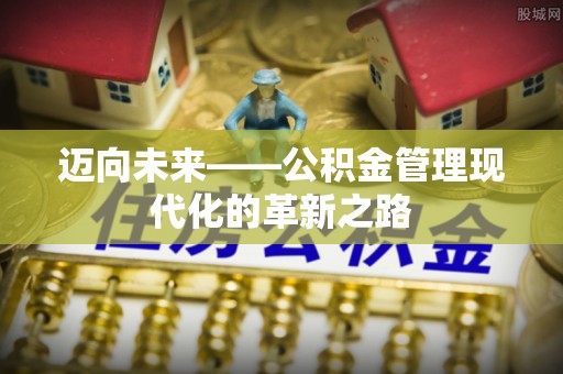滨州迈向未来——公积金管理现代化的革新之路