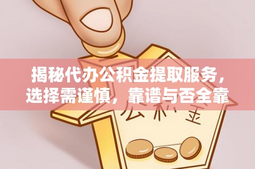 滨州揭秘代办公积金提取服务，选择需谨慎，靠谱与否全靠这几点