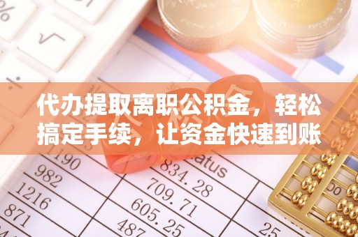 滨州代办提取离职公积金，轻松搞定手续，让资金快速到账！
