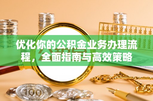 岚山优化你的公积金业务办理流程，全面指南与高效策略
