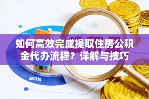 岚山如何高效完成提取住房公积金代办流程？详解与技巧