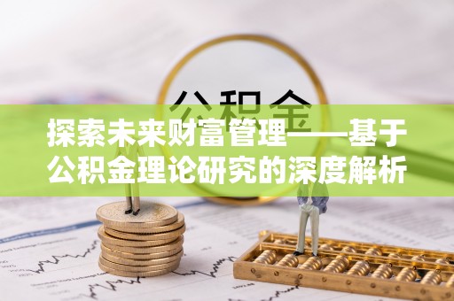 新晃探索未来财富管理——基于公积金理论研究的深度解析