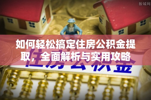 荔浦如何轻松搞定住房公积金提取，全面解析与实用攻略