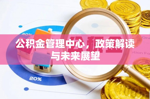 武昌公积金管理中心，政策解读与未来展望